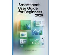 Smartsheet user guide for beginners 2026: A Complete Beginner-to-Professional Guide to Project Management, Automation, Reporting, and Collaboration with Smartsheet