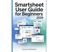 Smartsheet User Guide for Beginners 2026: A Step-by-Step Manual to Building, Managing, and Automating Projects with Sheets, Reports, Dashboards, and Forms