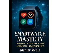 Smartwatch Mastery: Harness Technology for a Smarter, Healthier Life: The Complete Guide to Smartwatches: Technology, Health Tracking, Productivity & the Future of Wearable Devices