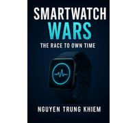Smartwatch Wars: The Race to Own Time: How the Wrist Became the New Frontier for Tech, Health & Power