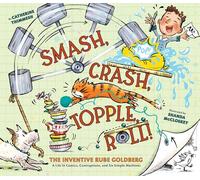 Smash, Crash, Topple, Roll!: The Inventive Rube Goldberg-A Life in Comics, Contraptions and Six Simple Machines