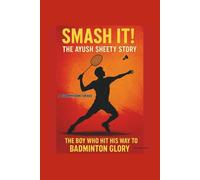 SMASH IT! THE AYUSH SHEETY STORY: THE BOY WHO HIT HIS WAY TO BADMINTON GLORY