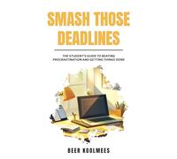 Smash Those Deadlines: The Student's Guide To Beating Procrastination And Getting Things Done