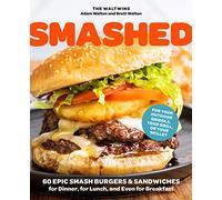Smashed: 60 Epic Smash Burgers and Sandwiches for Dinner, for Lunch, and Even for Breakfast-For Your Outdoor Griddle, Grill, or Skillet