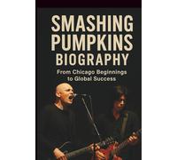 SMASHING PUMPKINS BIOGRAPHY: From Chicago Beginnings to Global Success