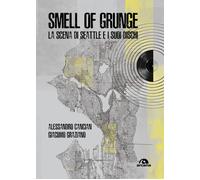 Smell of grunge. La scena di Seattle e i suoi dischi - Cancian Alessandro,...