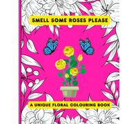 Smell Some Roses Please: A Unique Floral Colouring Book