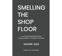 Smelling The Shop Floor: True Stories That Build Culture, Shape Leaders & Transform Factories