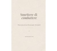 Smettere di combattere: Un diario per ricominciare da te
