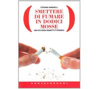 Smettere di fumare in dodici mosse. Una vita senza sigarette è possibile!