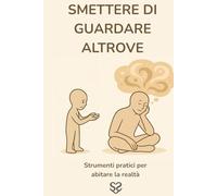Smettere di Guardare Altrove: Strumenti pratici per abitare la realtà