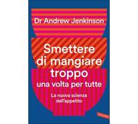 Smettere di mangiare troppo una volta per tutte. La nuova scienza dell'appetito