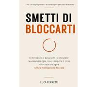 Smetti di bloccarti: Il metodo in 7 passi per riconoscere l'autosabotaggio, interrompere il ciclo e tornare ad agire - senza motivazione forzata