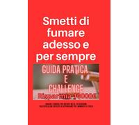 Smetti di fumare adesso e per sempre: Guida pratica e challenge risparmia 10000€