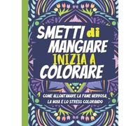 SMETTI DI MANGIARE, INIZIA A COLORARE: COME ALLONTANARE FAME NERVOSA, NOIA E STRESS CON I COLORI. 79 PAGINE CON FRASI MOTIVAZIONALI TUTTE DA SCRIVERE E COLORARE