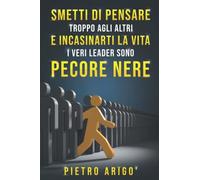 SMETTI DI PENSARE TROPPO AGLI ALTRI E INCASINARTI LA VITA , I VERI LEADER SONO PECORE NERE: Come liberarsi dall'Ansia ,Paure e Stress e ottenere L'AUTOSTMA E LA RESILIENZA giusta per vivere FELICI !