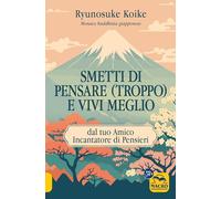 Smetti di pensare (troppo) e vivi meglio. Dal tuo amico incantatore di pensieri