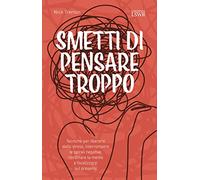 Smetti di pensare troppo. Tecniche per liberarsi dallo stress, interrompere le spirali negative, riordinare la mente e focalizzarsi sul presente