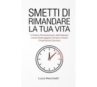 SMETTI DI RIMANDARE LA TUA VITA: Il Potere Rivoluzionario dell’Adesso : Come Distruggere l’Ansia e Vivere Finalmente Davvero