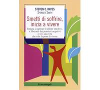 Smetti di soffrire, inizia a vivere. Impara a superare il dolore emotivo, a liberarti dai pensieri negativi e vivi una vita che vale la pena di vivere