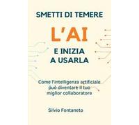Smetti di temere l’AI e inizia a usarla. Come l’intelligenza artificiale può diventare il tuo miglior collaboratore. Nuova ediz.