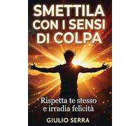Smettila con i sensi di colpa: Rispetta te stesso e irradia felicità