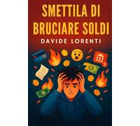 Smettila di Bruciare Soldi: Gestione soldi per giovani: impara a risparmiare, pianificare e smettere di vivere in affanno dai 18 ai 30 anni
