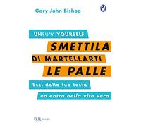 Smettila di martellarti le palle. Esci dalla tua testa ed entra nella vita vera