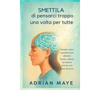 Smettila di pensarci troppo una volta per tutte: Semplici azioni quotidiane per alleviare l'ansia, calmare la mente e trovare una pace duratura