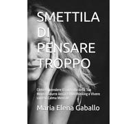 SMETTILA DI PENSARE TROPPO: Come Riprendere il Controllo della Tua Mente Ridurre Ansia e Overthinking e Vivere con Più Calma Mentale