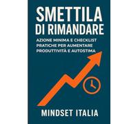 Smettila di rimandare: Azione minima e checklist pratiche per aumentare produttività e autostima