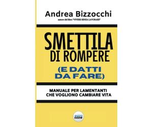 SMETTILA DI ROMPERE (E DATTI DA FARE): MANUALE PER LAMENTANTI CHE VOGLIONO CAMBIARE VITA
