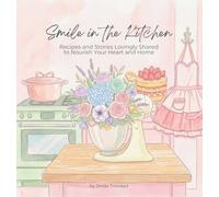 Smile in the Kitchen: Recipes and Stories Lovingly Shared to Nourish Your Heart and Home