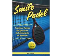 Smile Padel: Tecnica e Tattica del Giocatore di Padel da Principiante ad Avanzato
