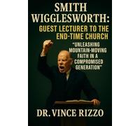Smith Wigglesworth: Guest Lecture to the End-Time Church: Unleashing Mountain-Moving Faith in a Compromised Generation