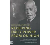 Smith Wigglesworth on Receiving Daily Power from on High: 100 Days of Hosting the Spirit's Power and Presence in Your Everyday Life
