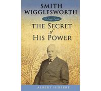 Smith Wigglesworth: Secret of His Power: The Secret of His Power