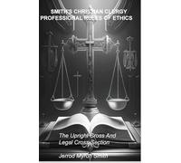 SMITH'S CHRISTIAN CLERGY PROFESSIONAL RULES OF ETHICS: The Upright Cross and Legal Cross-Section: 1