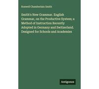 Smith's New Grammar. English Grammar, on the Productive System; a Method of Instruction Recently Adopted in Germany and Switzerland. Designed for Schools and Academies