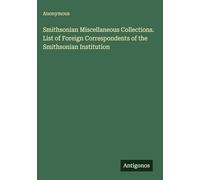 Smithsonian Miscellaneous Collections. List of Foreign Correspondents of the Smithsonian Institution