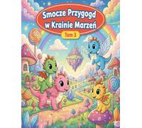 Smocze Przygody w Krainie Marzeń - Tom 3: Kolorowanka dla dzieci 4-8 lat z uroczymi smokami, bajkowymi krainami i nowymi przygodami