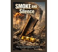 Smoke And Silence: The structural dissection of 9/11.: Building 7 and lies that buried the truth.