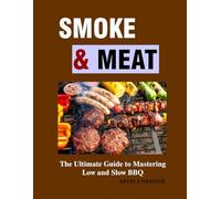 Smoke & Meat: The Ultimate Guide to Mastering Low and Slow BBQ