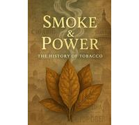 Smoke & Power: The History of Tobacco: From Sacred Plant to Global Commodity-The Rise, Reign, and Reckoning of the World's Most Controversial Leaf