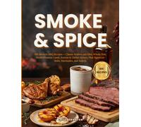 SMOKE & SPICE: 100 Modern BBQ Recipes - Classic Brisket and Ribs, Whole Fish, Mediterranean Lamb, Korean & Global Flavors, Plus Signature Rubs, Marinades, and Sauces