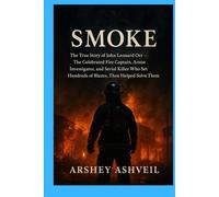 Smoke: The True Story of John Leonard Orr - The Celebrated Fire Captain, Arson Investigator, and Serial Killer Who Set Hundreds of Blazes, Then Helped Solve Them