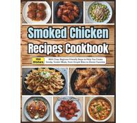 Smoked Chicken Recipes Cookbook: 150 Dishes With Clear, Beginner-Friendly Steps to Help You Create Smoky, Tender Meals, From Simple Bites to Dinner Favorites