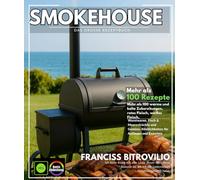 Smokehouse Das große Rezeptbuch: Über 100 warme und kalte Zubereitungen, rotes Fleisch, weißes Fleisch, Wurstwaren, Fisch & Meeresfrüchte und Gemüse, Köstlichkeiten für Anfänger und Experten