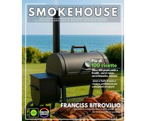 Smokehouse Il grande libro delle ricette Affumicatoio: Oltre 100 piatti caldi e freddi , carni rosse, carni bianche, salumi, pesce e frutti di mare e verdure, prelibatezze per principianti ed esperti