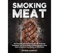 Smoking Meat: The Complete Smoker Cookbook with Foolproof Techniques and Flavor-Packed Smoker Recipes-from Meat to Seafood, from Poultry to Wild Game